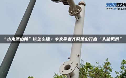 “未来派出所”该怎么建？专家学者齐聚萧山开启“头脑风暴”