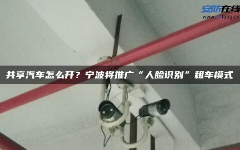 共享汽车怎么开？宁波将推广“人脸识别”租车模式
