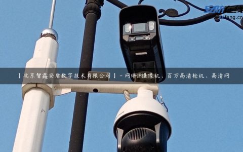 【北京智鑫安盾数字技术有限公司】 - 网络IP摄像机、百万高清枪机、高清网