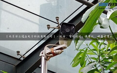 【北京安立冠亚电子科技有限公司】 - 矩阵，智能球球，摄像机，硬盘录像机