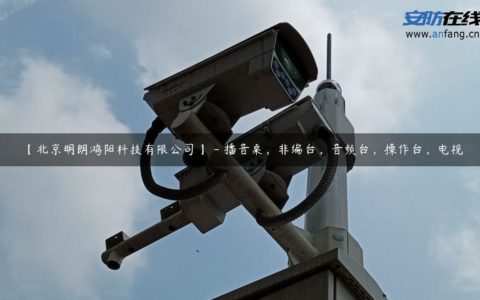 【北京明朗鸿阳科技有限公司】 - 播音桌，非编台，音频台，操作台，电视