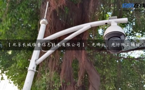 【北京长城维普信息技术有限公司】 - 光端机，光纤施工辅材