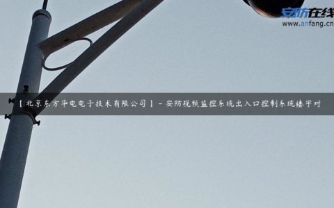 【北京东方华电电子技术有限公司】 - 安防视频监控系统出入口控制系统楼宇对