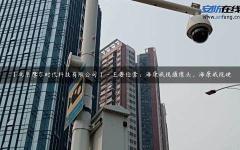 【北京摩尔时代科技有限公司】 - 主要经营：海康威视摄像头，海康威视硬