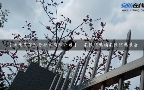 【湖南艾尔防务技术有限公司】 - 柔性防爆桶柔性防爆装备