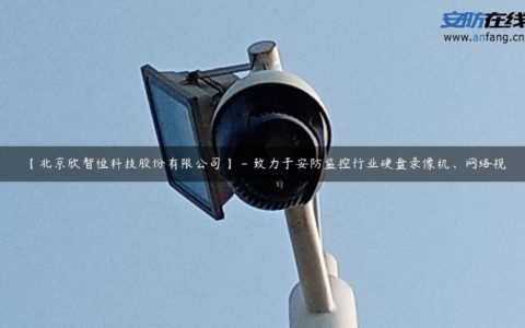 【北京欣智恒科技股份有限公司】 - 致力于安防监控行业硬盘录像机、网络视