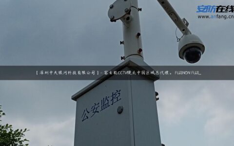 【深圳中天银河科技有限公司】- 富士能CCTV镜头中国区域总代理。 FUJINON FUJI...