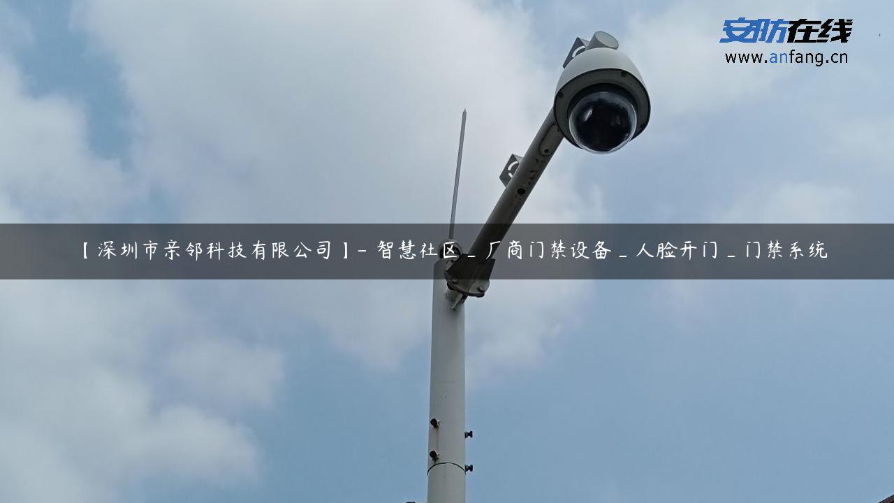 【深圳市亲邻科技有限公司】- 智慧社区_厂商门禁设备_人脸开门_门禁系统