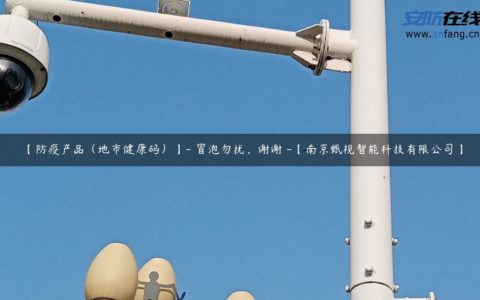 【防疫产品（地市健康码）】- 冒泡勿扰，谢谢 -【南京甄视智能科技有限公司】