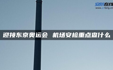 迎接东京奥运会 机场安检重点查什么