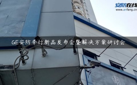 GE安防举行新品发布会暨解决方案研讨会