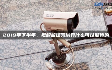 2019年下半年，视频监控领域有什么可以期待的