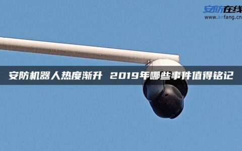 安防机器人热度渐升 2019年哪些事件值得铭记