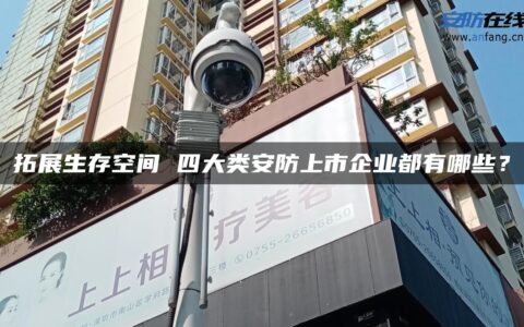 拓展生存空间 四大类安防上市企业都有哪些？