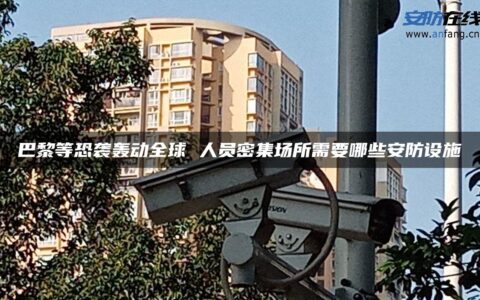 巴黎等恐袭轰动全球 人员密集场所需要哪些安防设施