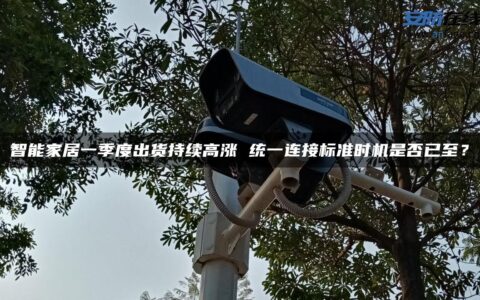 智能家居一季度出货持续高涨 统一连接标准时机是否已至？