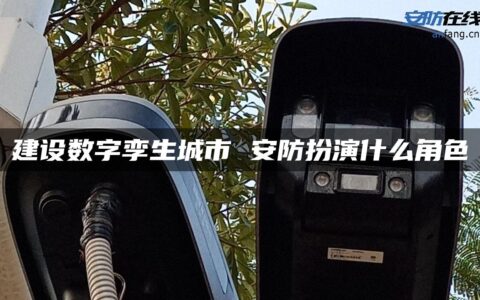 建设数字孪生城市 安防扮演什么角色
