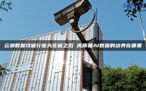 云测数据攻破行业天花板之后 高质量AI数据的边界在哪里