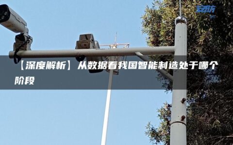 【深度解析】从数据看我国智能制造处于哪个阶段