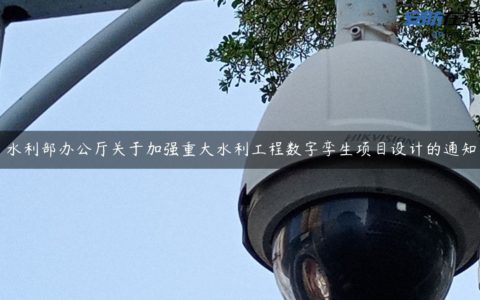 水利部办公厅关于加强重大水利工程数字孪生项目设计的通知