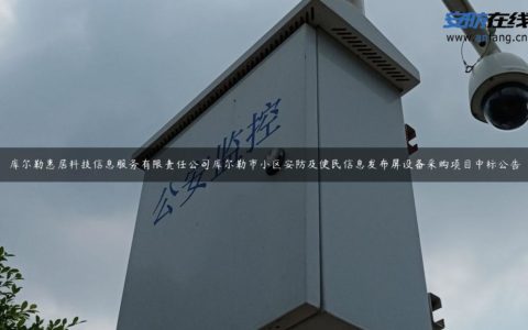 库尔勒惠居科技信息服务有限责任公司库尔勒市小区安防及便民信息发布屏设备采购项目中标公告