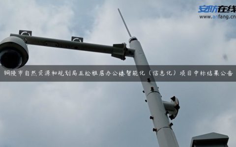 铜陵市自然资源和规划局五松雅居办公楼智能化（信息化）项目中标结果公告