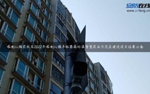 喀喇沁旗农牧局2022年喀喇沁旗羊肚菌高标准智慧农业示范区建设项目结果公告