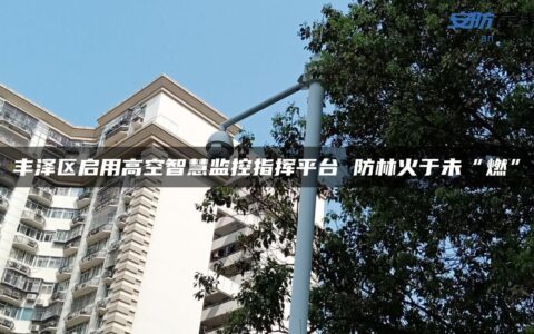 丰泽区启用高空智慧监控指挥平台 防林火于未“燃”