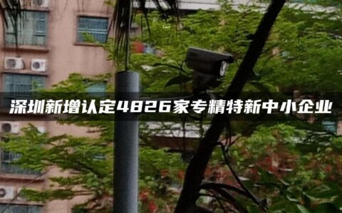 深圳新增认定4826家专精特新中小企业