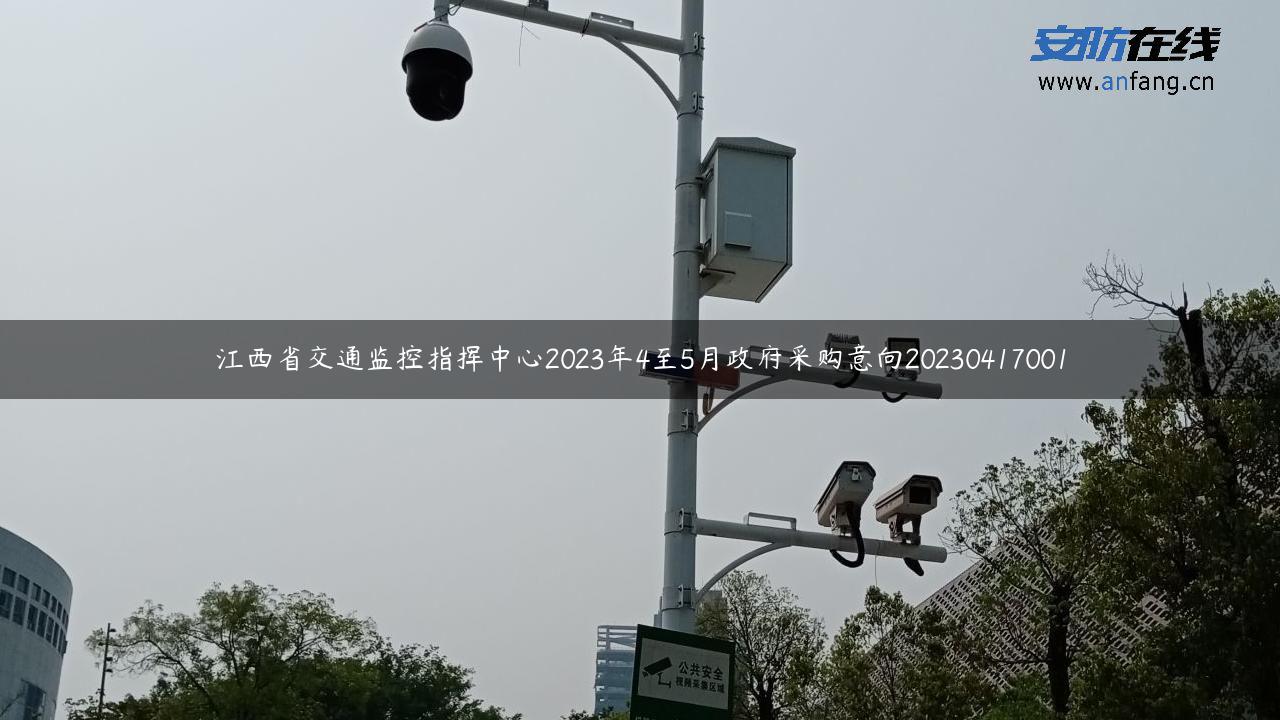 江西省交通监控指挥中心2023年4至5月政府采购意向20230417001