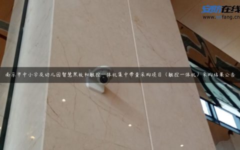 南京市中小学及幼儿园智慧黑板和触控一体机集中带量采购项目（触控一体机）采购结果公告