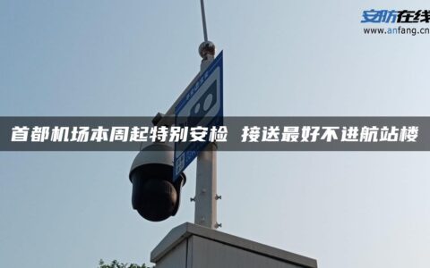 首都机场本周起特别安检 接送最好不进航站楼