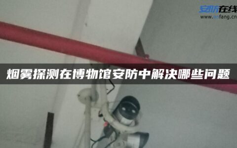 烟雾探测在博物馆安防中解决哪些问题