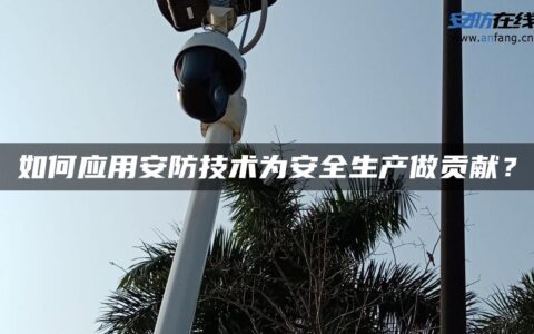 如何应用安防技术为安全生产做贡献？
