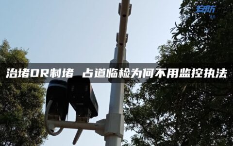 治堵OR制堵 占道临检为何不用监控执法