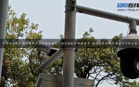 中国石油化工股份有限公司抚顺石油化工研究院配套改造项目-监控安防系统改造项目中标公告