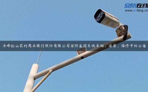 赤峰松山农村商业银行股份有限公司安防监控系统采购、安装、维修中标公告