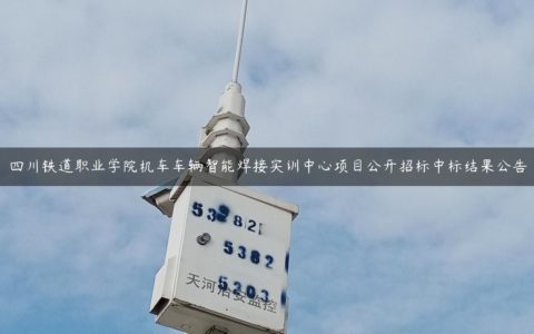 四川铁道职业学院机车车辆智能焊接实训中心项目公开招标中标结果公告