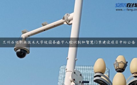 兰州石化职业技术大学校园各楼宇人脸识别和智慧门禁建设项目中标公告