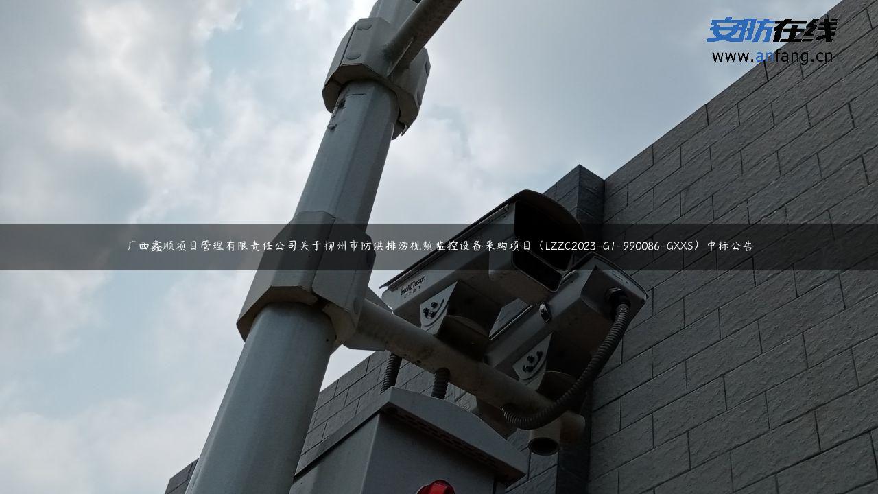 广西鑫顺项目管理有限责任公司关于柳州市防洪排涝视频监控设备采购项目(LZZC2023-G1-990086-GXXS)中标公告 广西鑫顺项目管理有限责任公司关于柳州市防洪排涝视频监控设备采购项目(LZZC2023-G1-990086-GXXS)中标公告