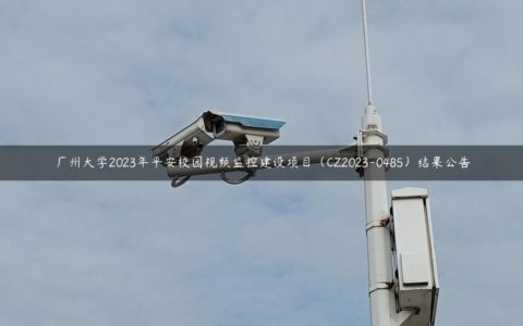 广州大学2023年平安校园视频监控建设项目（CZ2023-0485）结果公告