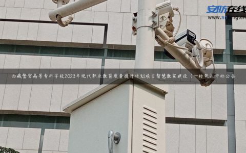 西藏警官高等专科学校2023年现代职业教育质量提升计划项目智慧教室建设（一标包）中标公告
