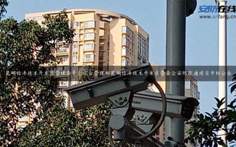 昆明经济技术开发区管理委员会综合管理部昆明经济技术开发区管委会安防改造项目中标公告