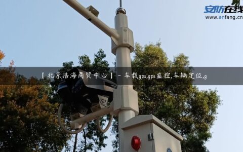 【北京浩海商贸中心】 – 车载gps,gps监控,车辆定位,g