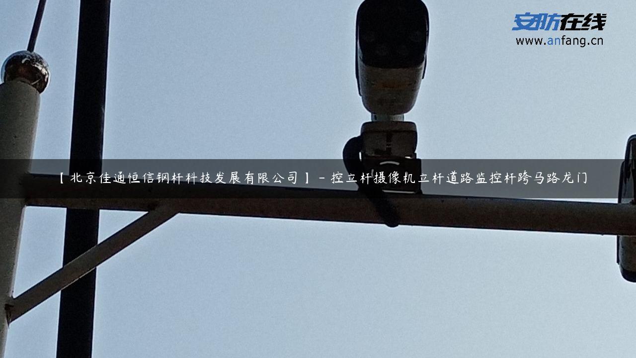 【北京佳通恒信钢杆科技发展有限公司】 – 控立杆摄像机立杆道路监控杆跨马路龙门