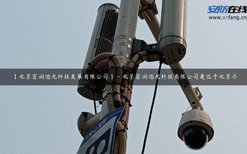 【北京百润伯龙科技发展有限公司】 – 北京百润伯龙科技有限公司是位于北京亦