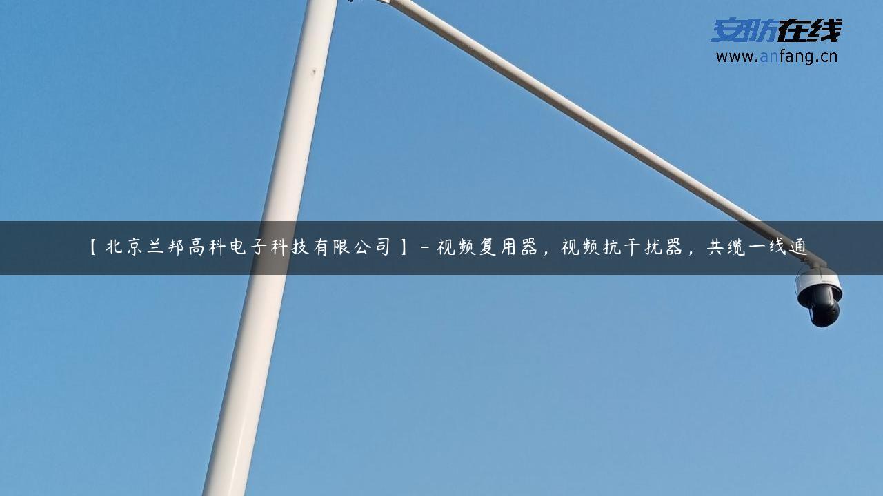 【北京兰邦高科电子科技有限公司】 – 视频复用器，视频抗干扰器，共缆一线通