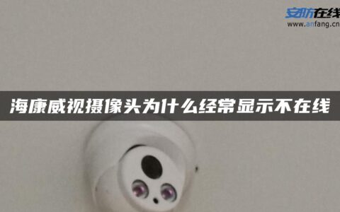 海康威视摄像头为什么经常显示不在线