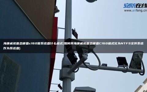 海康威视固态硬盘c160做系统盘什么格式(如何将海康威视固态硬盘C160格式化为NTFS文件系统作为系统盘)