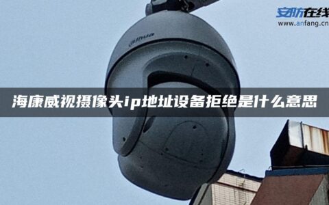 海康威视摄像头ip地址设备拒绝是什么意思